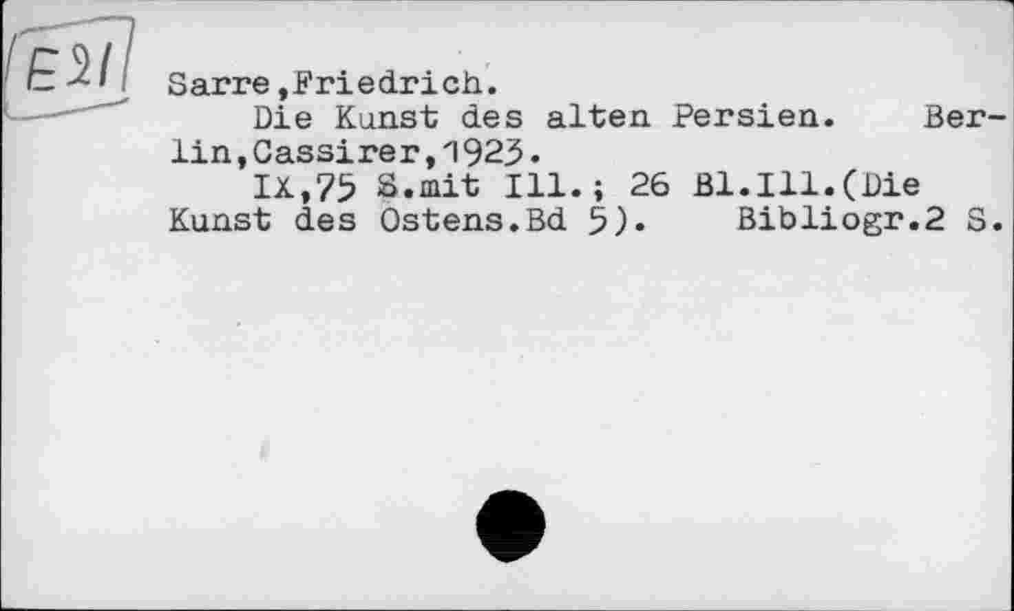 ﻿l'è^îl
Sarre,Friedrich.
Die Kunst des alten Persien. Berlin ,Cassirer,1925.
IX,75 s.mit Ill.; 26 Bl.Ill.(Die Kunst des Ostens.Bd 5)» Bibliogr.2 S.